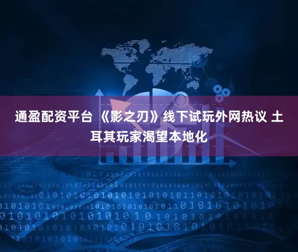 通盈配资平台 《影之刃》线下试玩外网热议 土耳其玩家渴望本地化