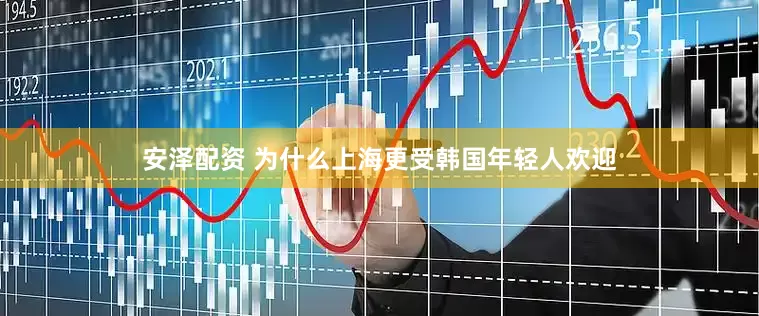 安泽配资 为什么上海更受韩国年轻人欢迎