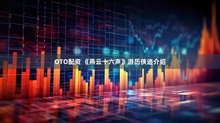 OTO配资 《燕云十六声》游历侠迹介绍