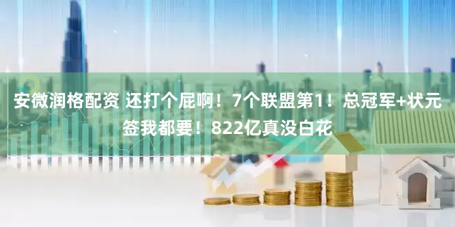 安微润格配资 还打个屁啊！7个联盟第1！总冠军+状元签我都要！822亿真没白花