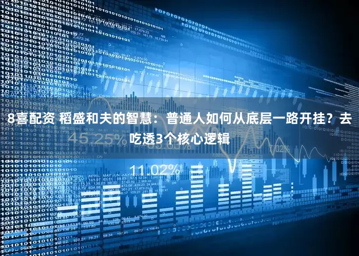 8喜配资 稻盛和夫的智慧：普通人如何从底层一路开挂？去吃透3个核心逻辑